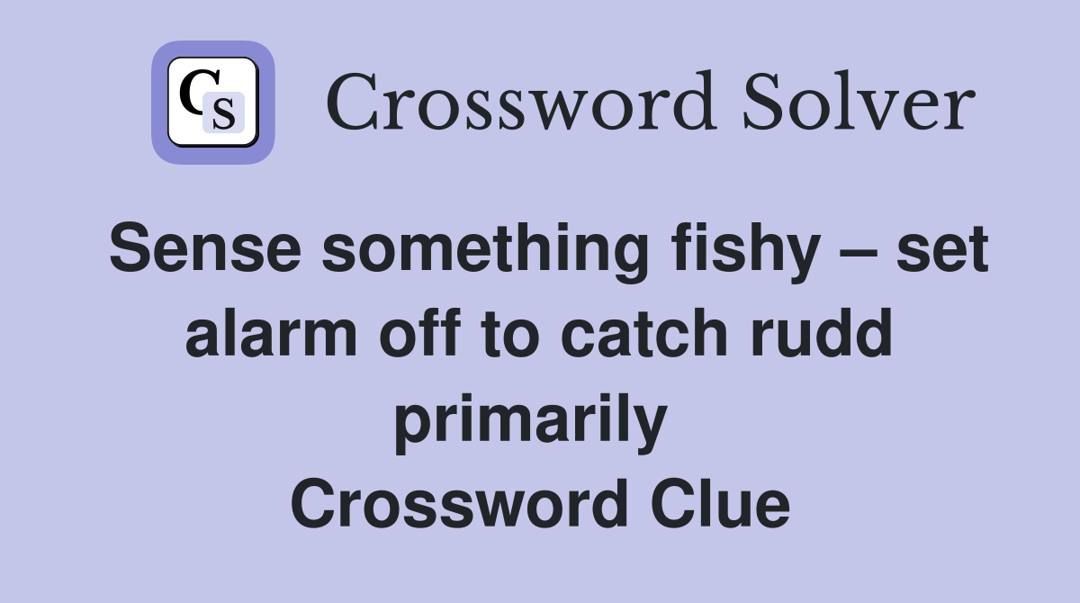 Sense something fishy – set alarm off to catch rudd primarily  Crossword Clue