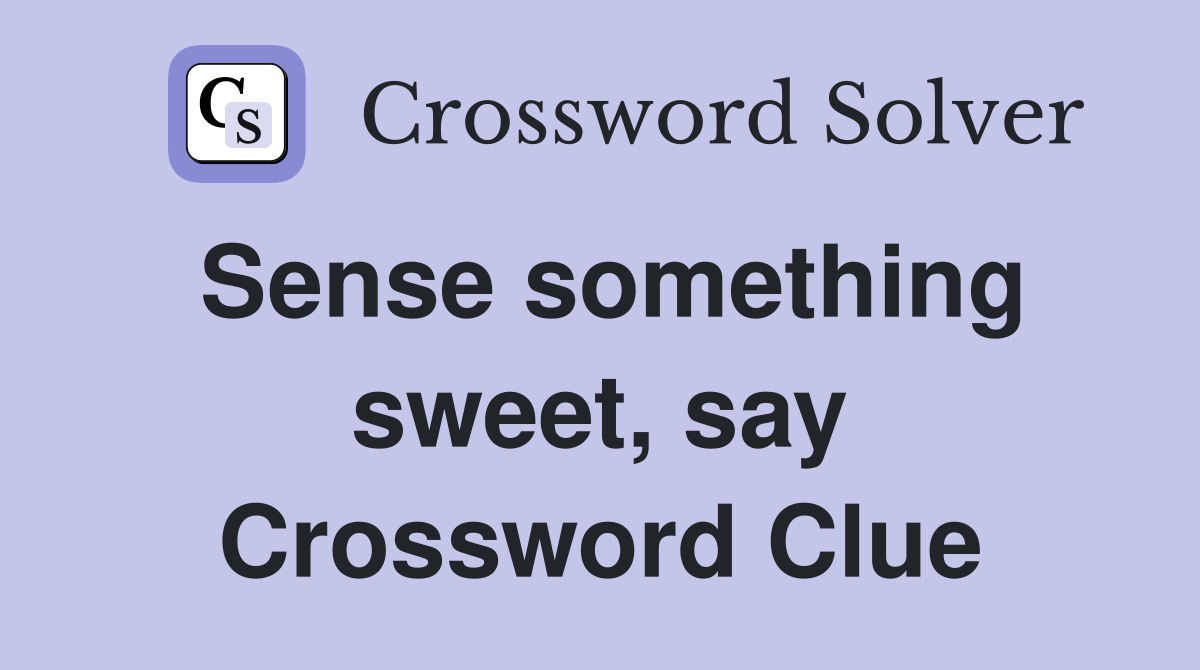Sense something sweet, say Crossword Clue