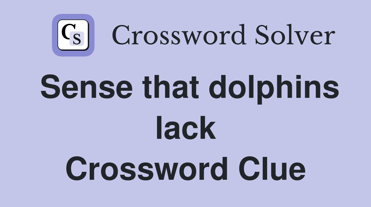 Sense that dolphins lack Crossword Clue