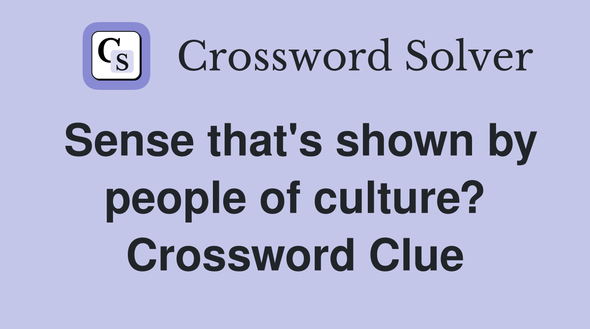 Sense that's shown by people of culture? Crossword Clue