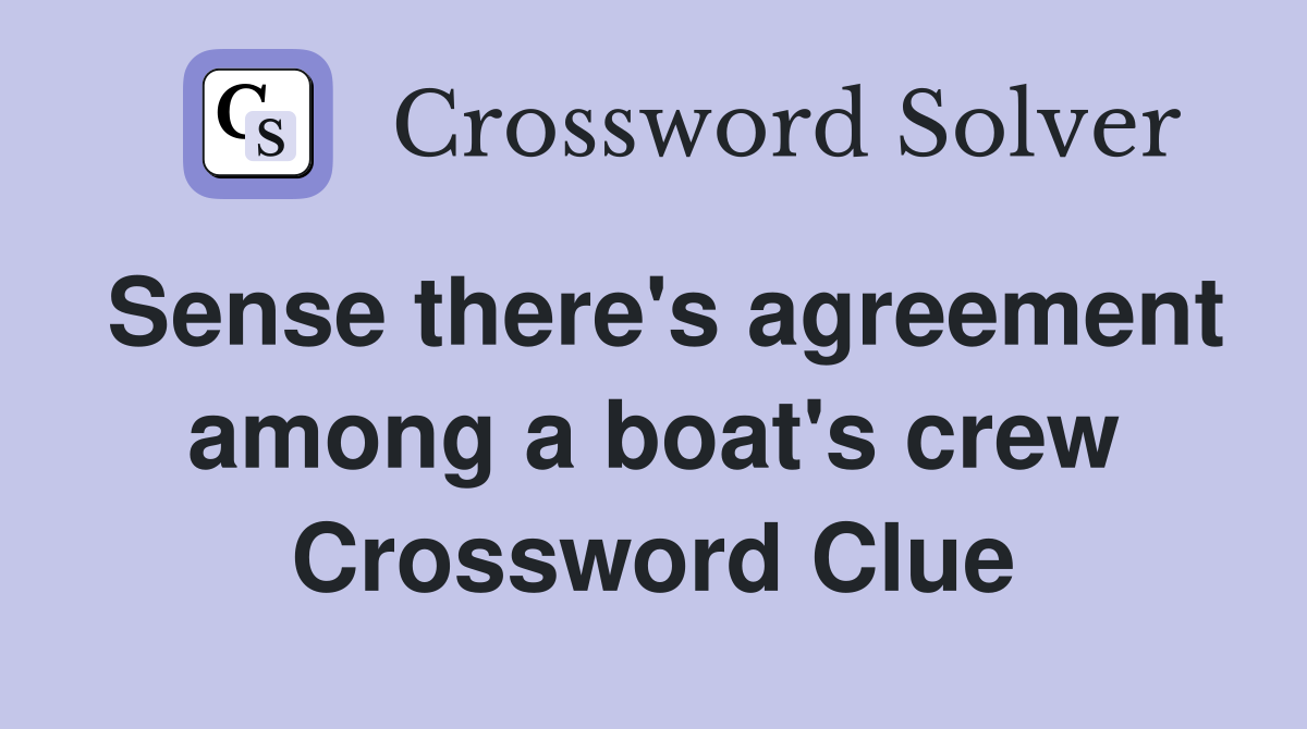 Sense there's agreement among a boat's crew Crossword Clue