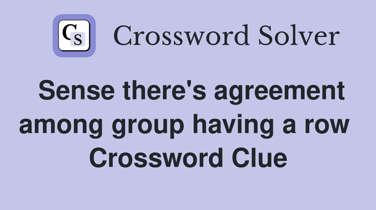 Sense there's agreement among group having a row  Crossword Clue