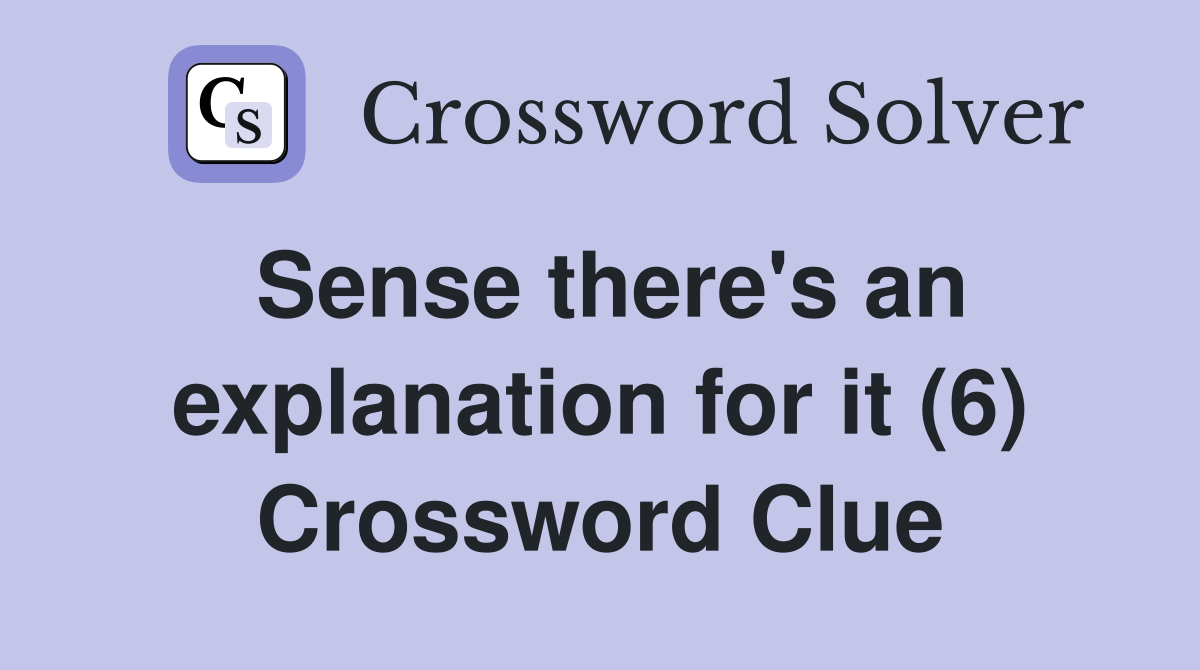 Sense there's an explanation for it (6) Crossword Clue