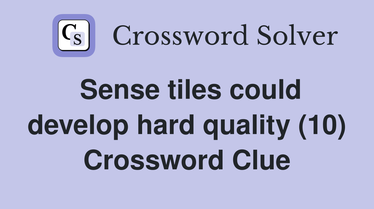 Sense tiles could develop hard quality (10) Crossword Clue
