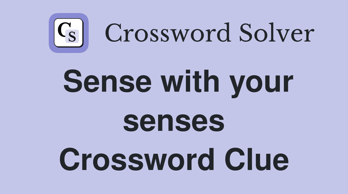Sense with your senses Crossword Clue