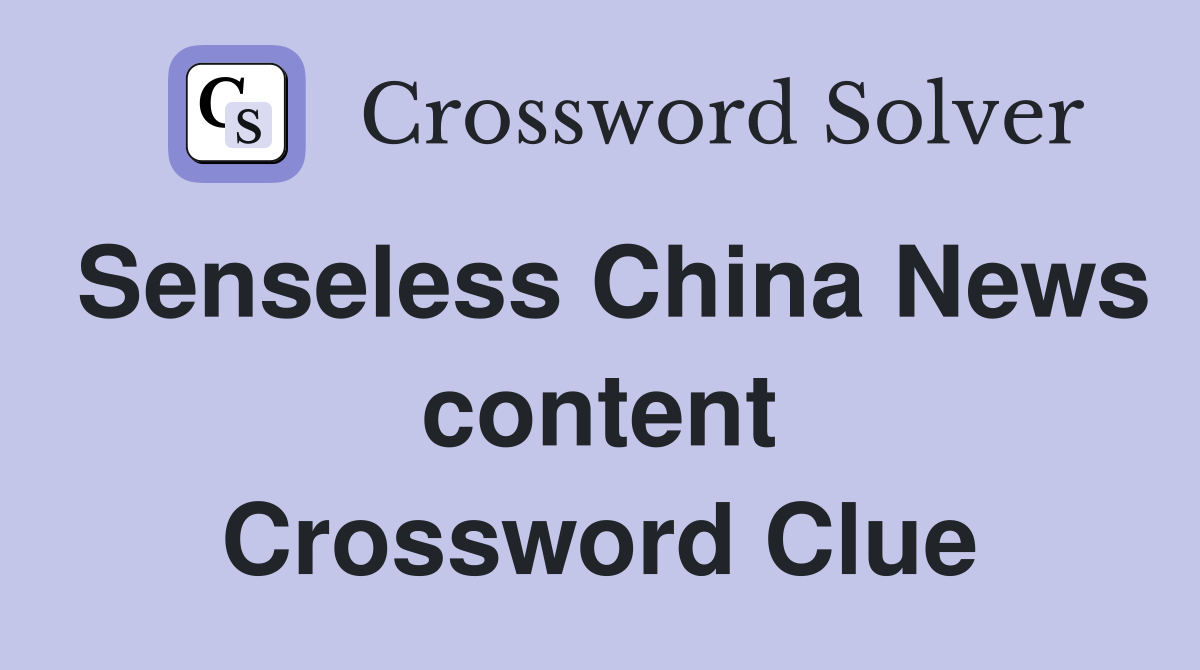 Senseless China News content Crossword Clue