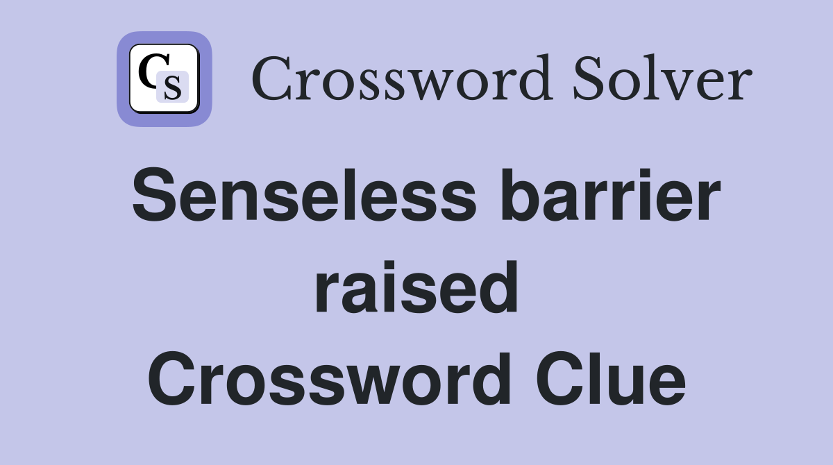 Senseless barrier raised Crossword Clue