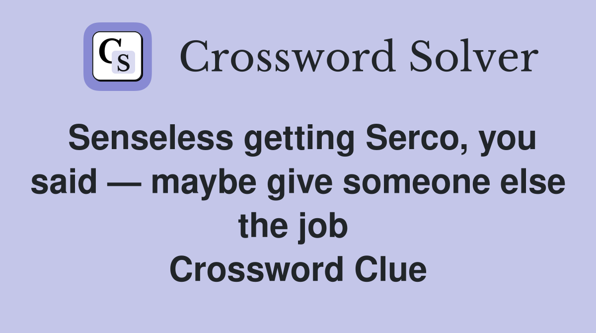 Senseless getting Serco, you said — maybe give someone else the job  Crossword Clue