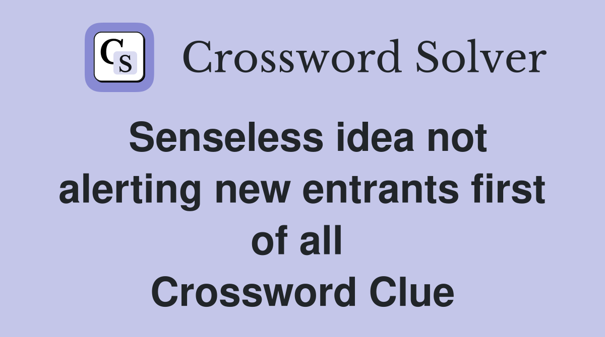 Senseless idea not alerting new entrants first of all  Crossword Clue