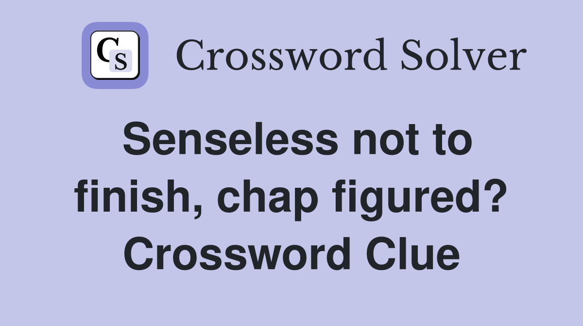 Senseless not to finish, chap figured? Crossword Clue