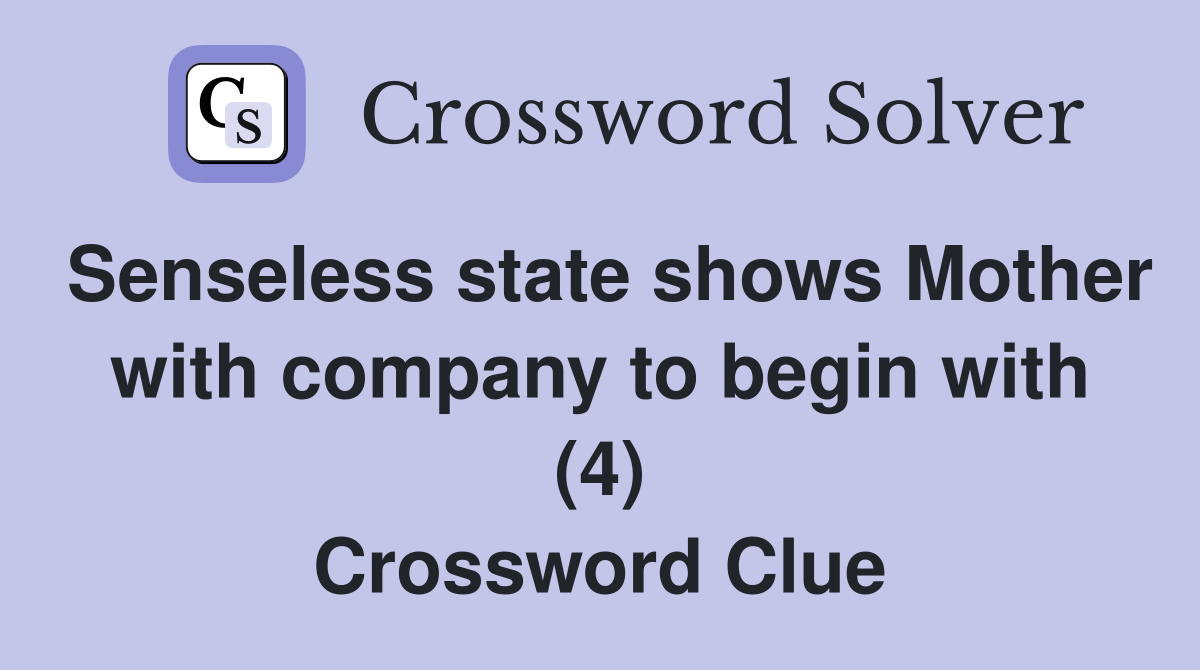 Senseless state shows Mother with company to begin with (4) Crossword Clue