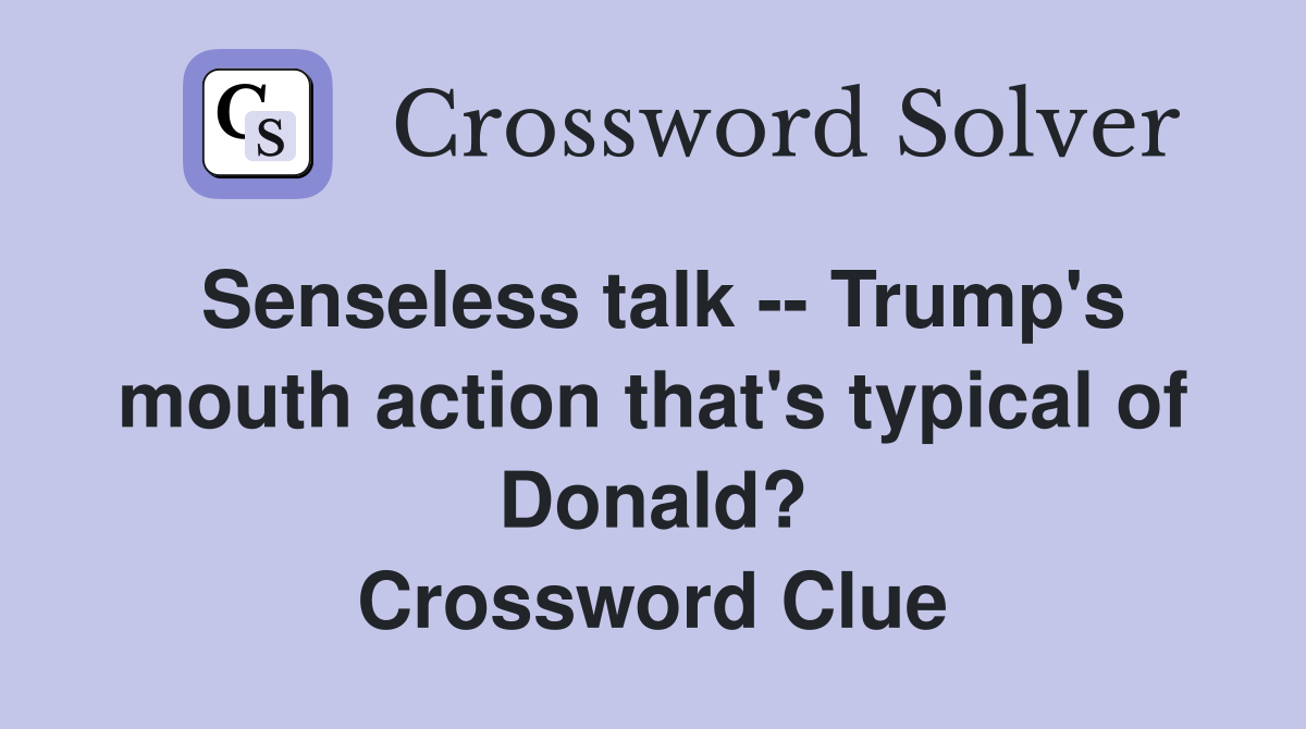 Senseless talk -- Trump's mouth action that's typical of Donald? Crossword Clue