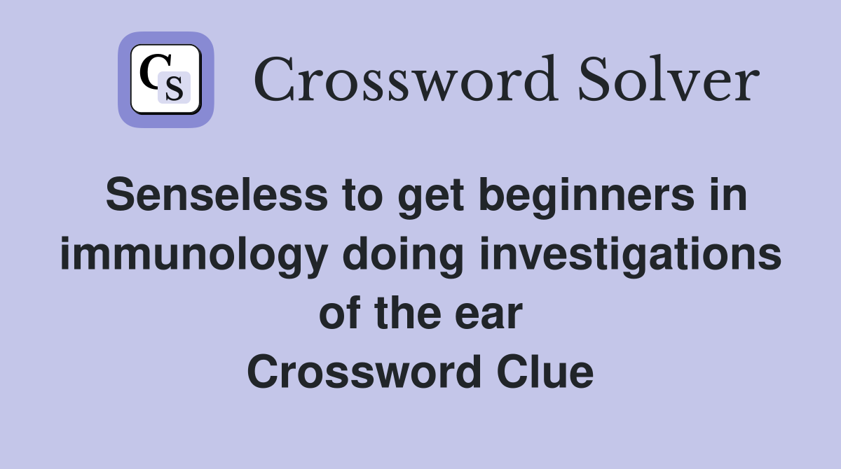 Senseless to get beginners in immunology doing investigations of the ear Crossword Clue