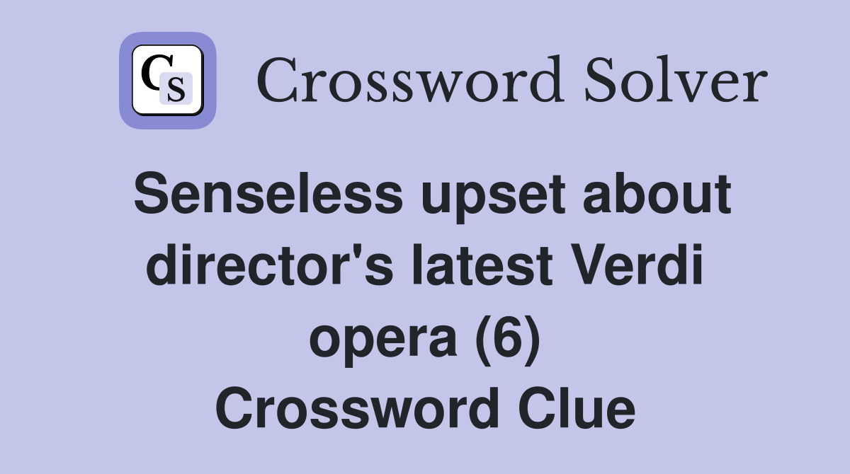 Senseless upset about director's latest Verdi opera (6) Crossword Clue