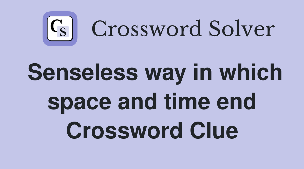 Senseless way in which space and time end Crossword Clue