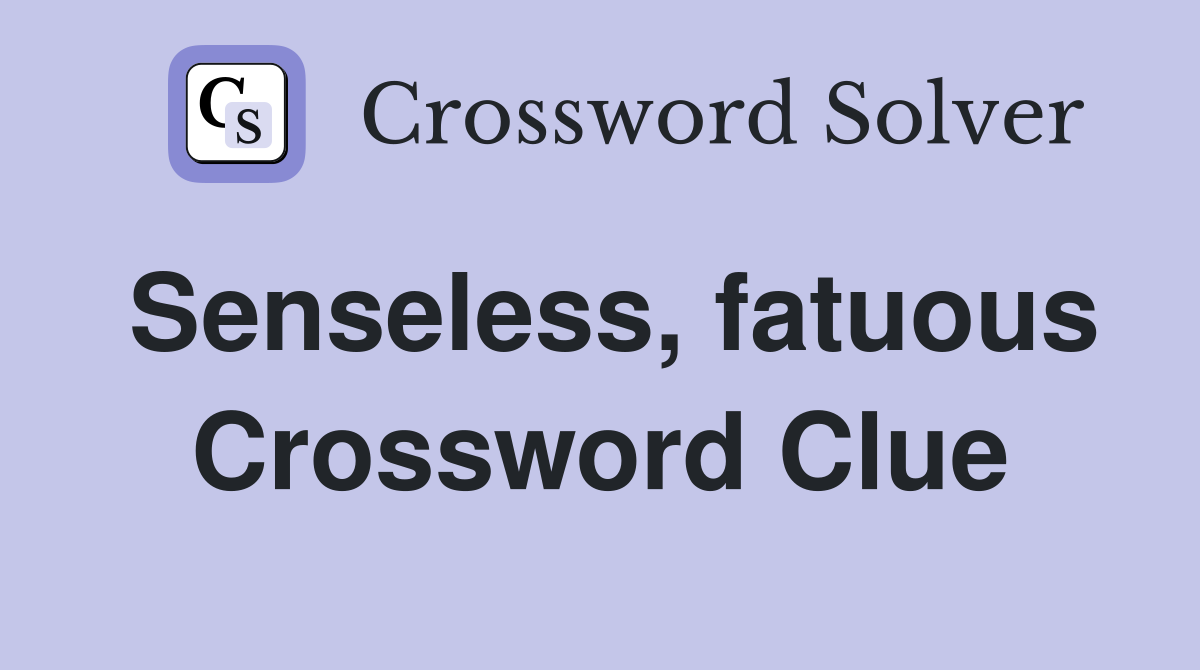 Senseless, fatuous Crossword Clue