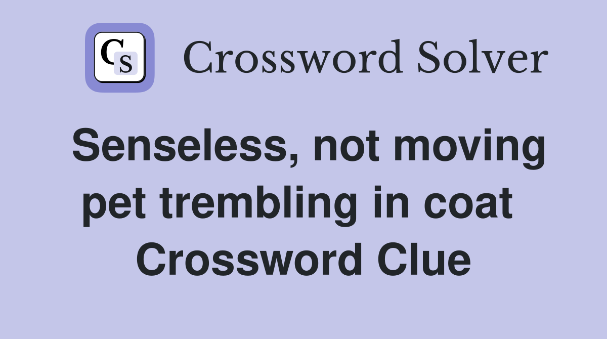 Senseless, not moving pet trembling in coat  Crossword Clue