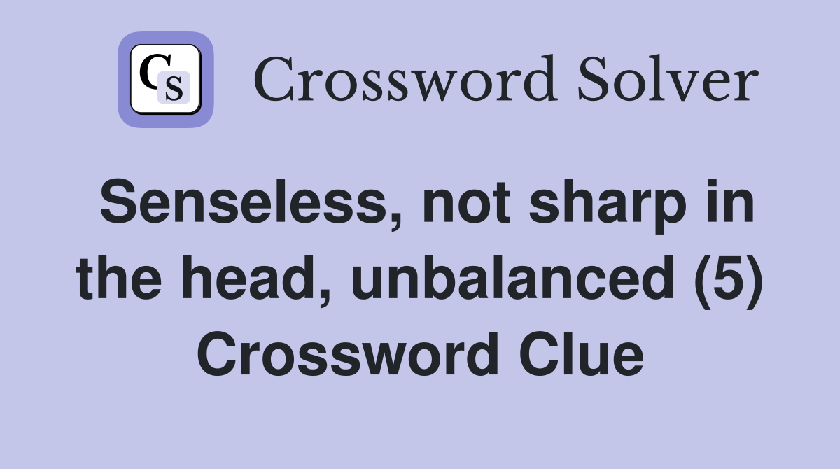 Senseless, not sharp in the head, unbalanced (5) Crossword Clue