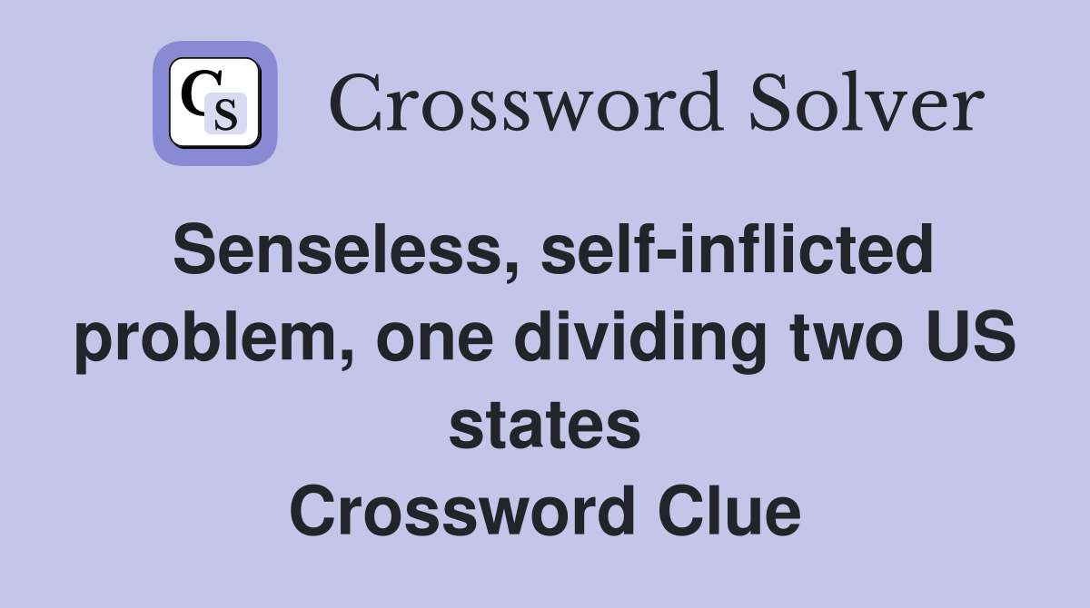 Senseless, self-inflicted problem, one dividing two US states Crossword Clue