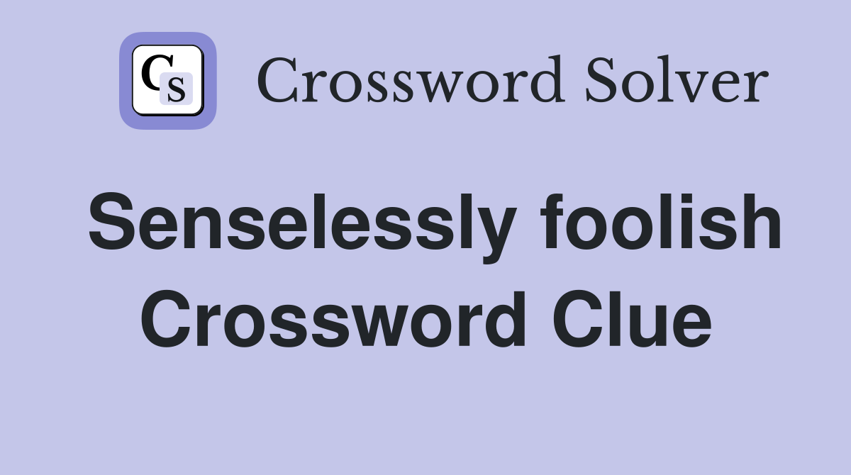 Senselessly foolish Crossword Clue