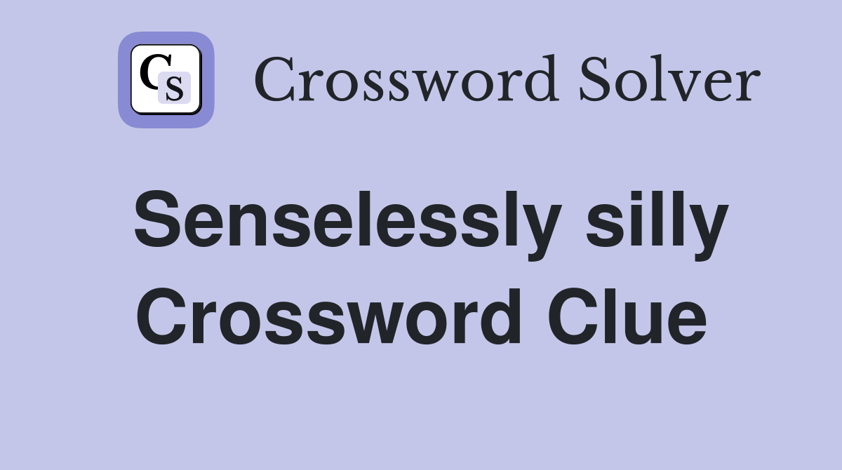 Senselessly silly Crossword Clue