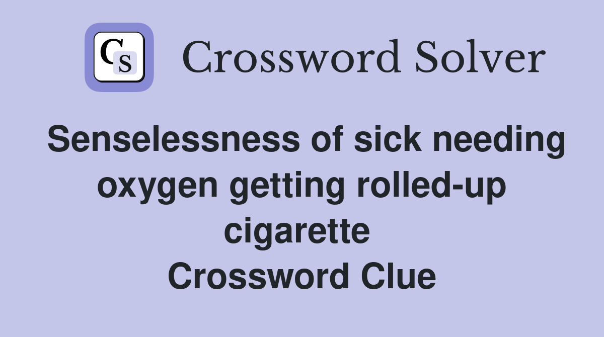 Senselessness of sick needing oxygen getting rolled-up cigarette  Crossword Clue