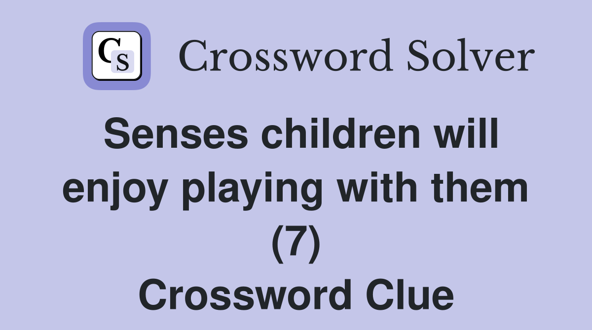 Senses children will enjoy playing with them (7) Crossword Clue
