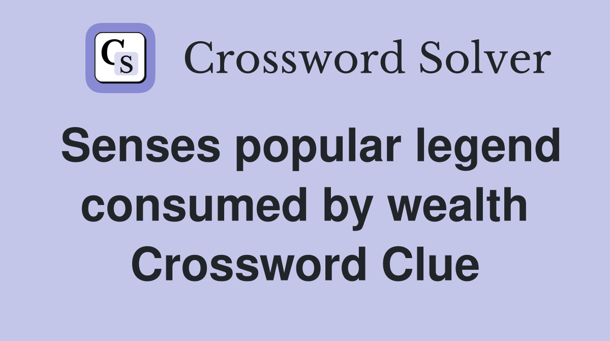 Senses popular legend consumed by wealth Crossword Clue