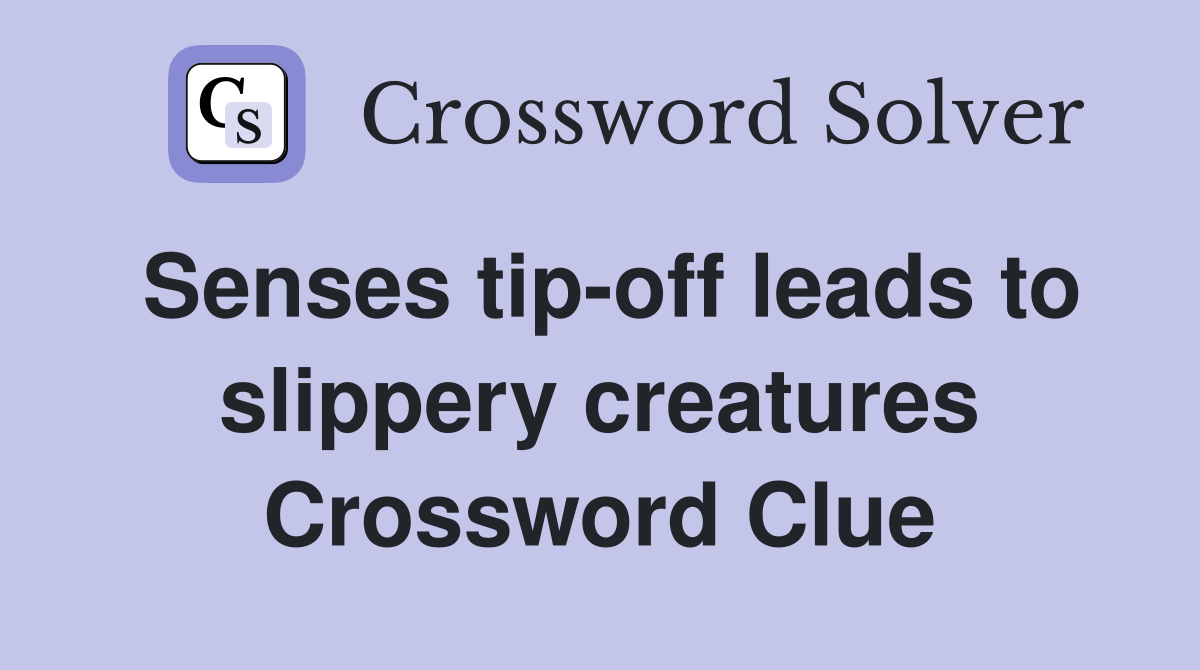Senses tip-off leads to slippery creatures Crossword Clue