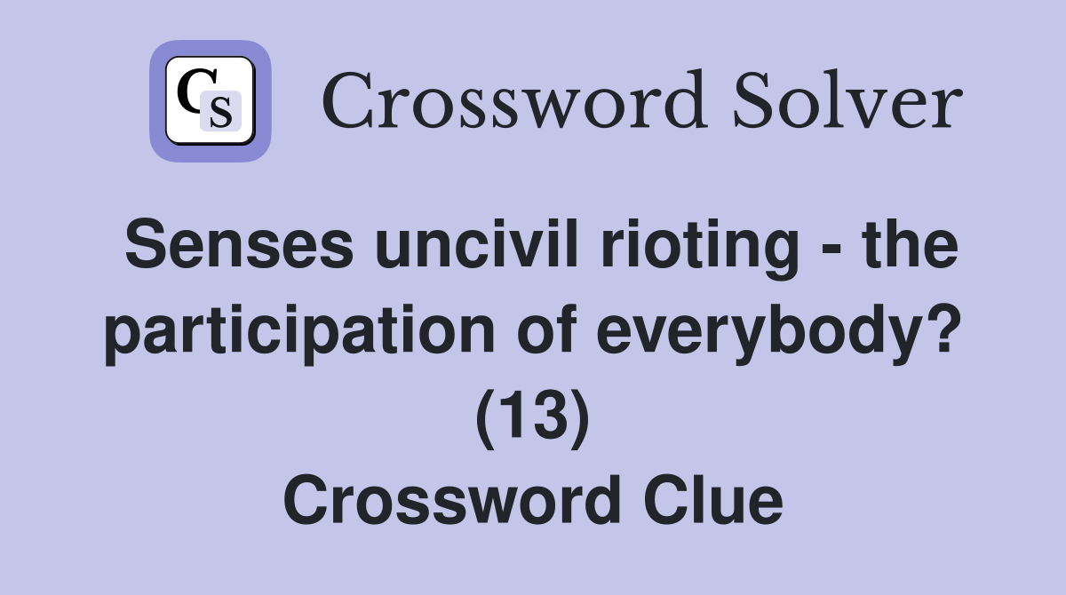 Senses uncivil rioting - the participation of everybody? (13) Crossword Clue