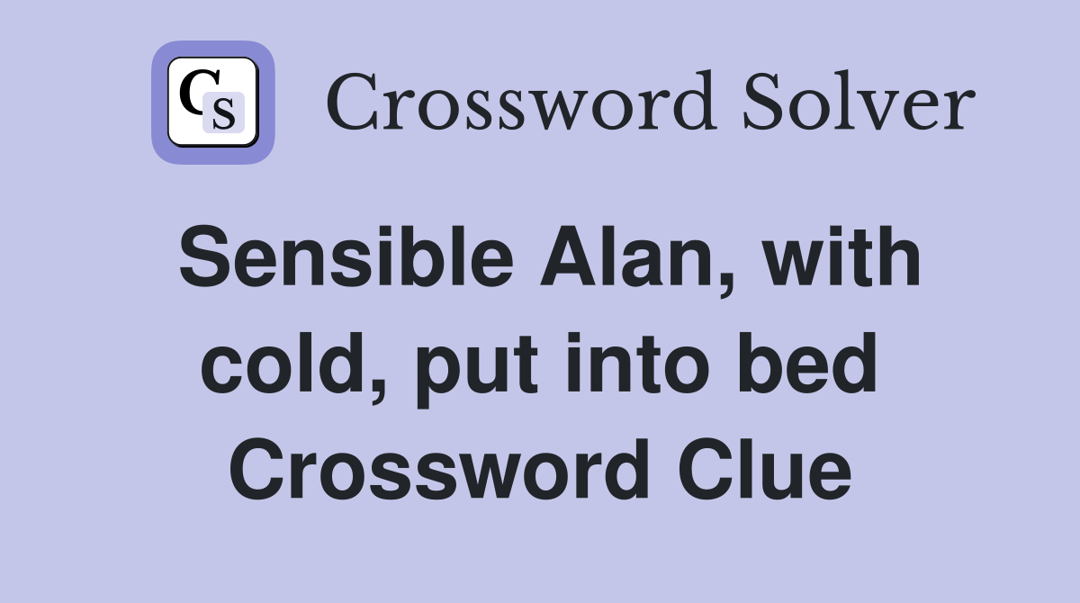 Sensible Alan, with cold, put into bed Crossword Clue