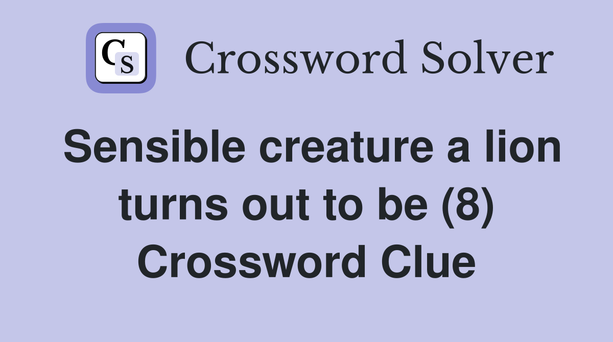 Sensible creature a lion turns out to be (8) Crossword Clue