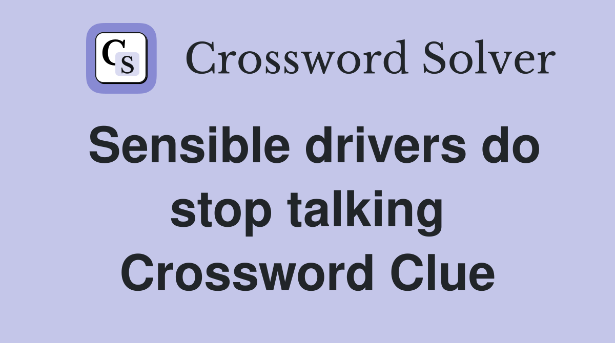 Sensible drivers do stop talking Crossword Clue