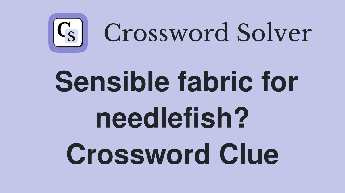 Sensible fabric for needlefish? Crossword Clue