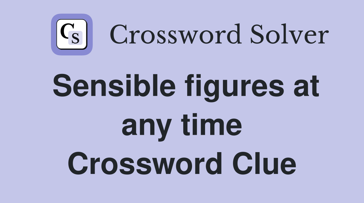 Sensible figures at any time Crossword Clue