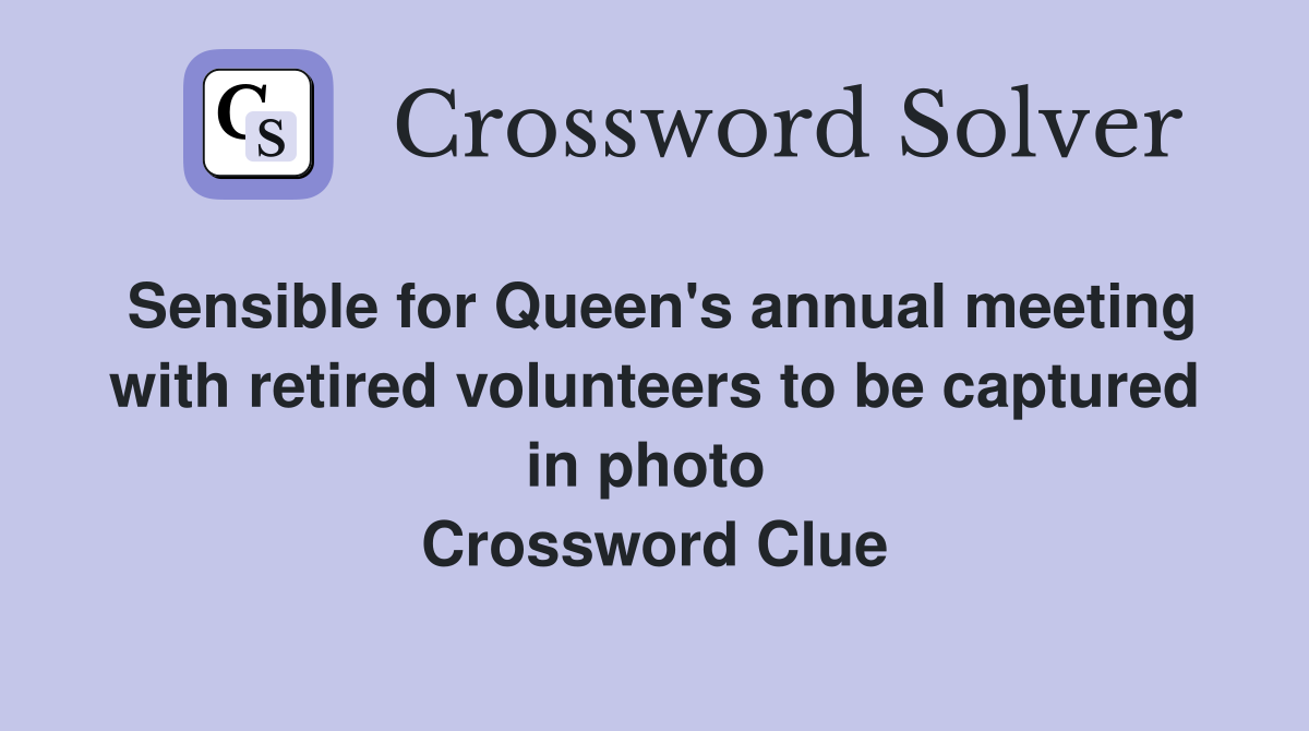 Sensible for Queen's annual meeting with retired volunteers to be captured in photo  Crossword Clue