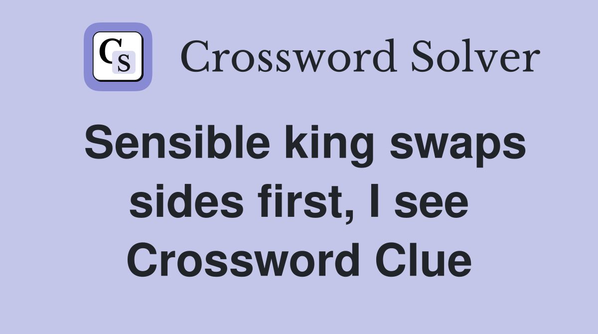 Sensible king swaps sides first, I see Crossword Clue