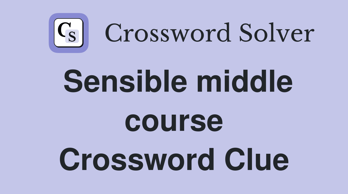 Sensible middle course Crossword Clue