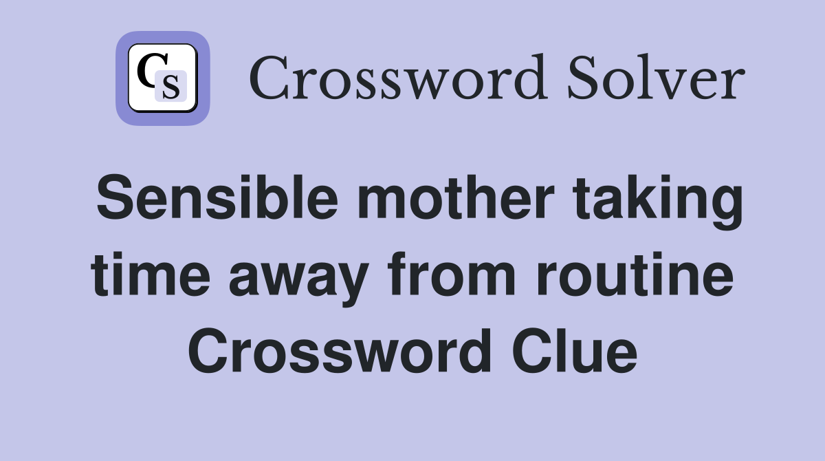Sensible mother taking time away from routine Crossword Clue