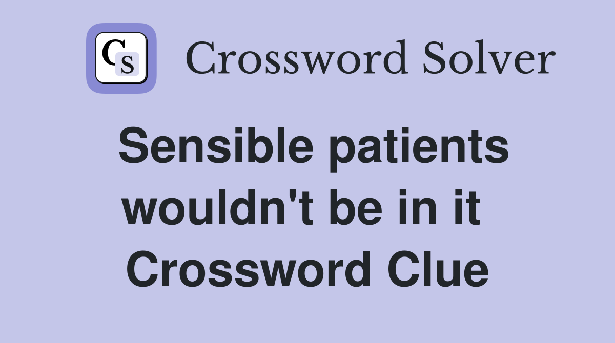 Sensible patients wouldn't be in it  Crossword Clue