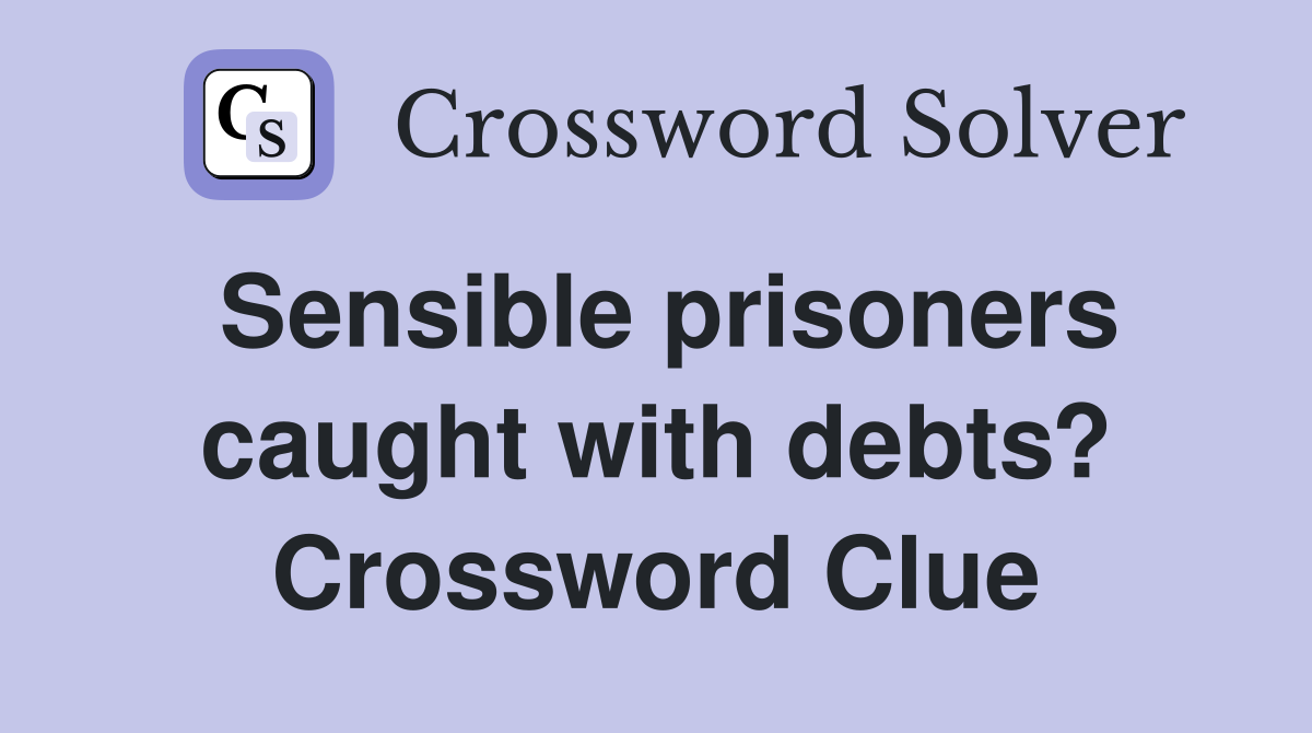 Sensible prisoners caught with debts? Crossword Clue