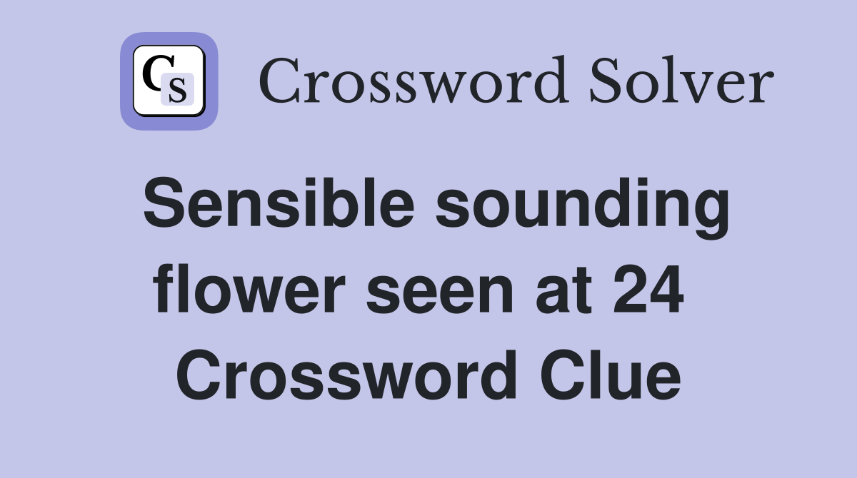 Sensible sounding flower seen at 24  Crossword Clue