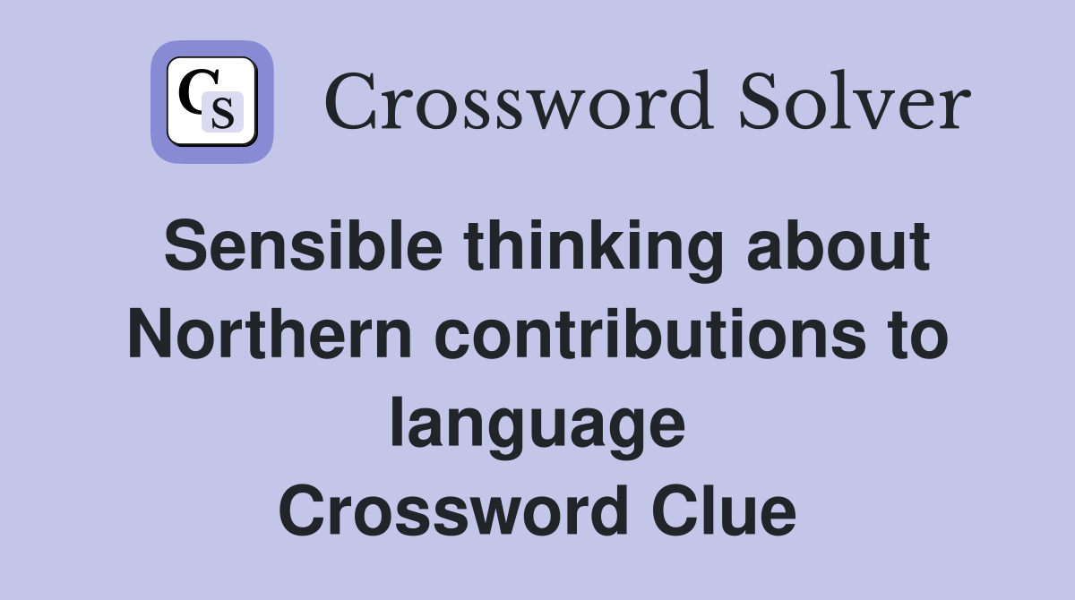 Sensible thinking about Northern contributions to language Crossword Clue