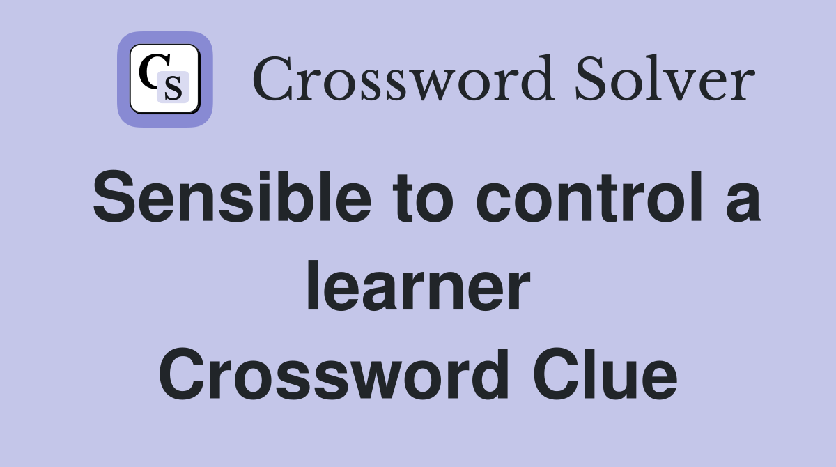 Sensible to control a learner Crossword Clue