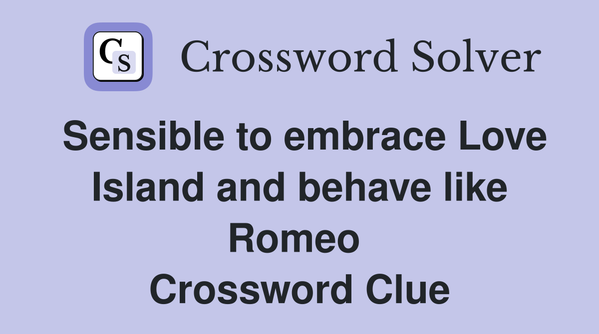 Sensible to embrace Love Island and behave like Romeo  Crossword Clue