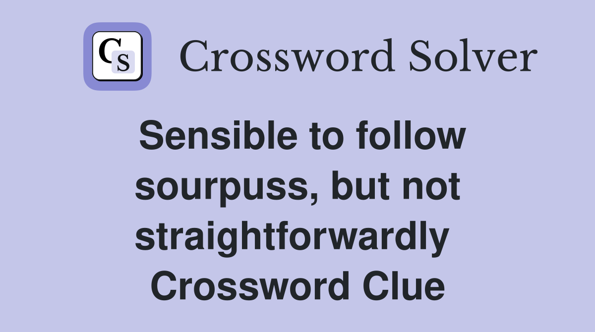 Sensible to follow sourpuss, but not straightforwardly  Crossword Clue