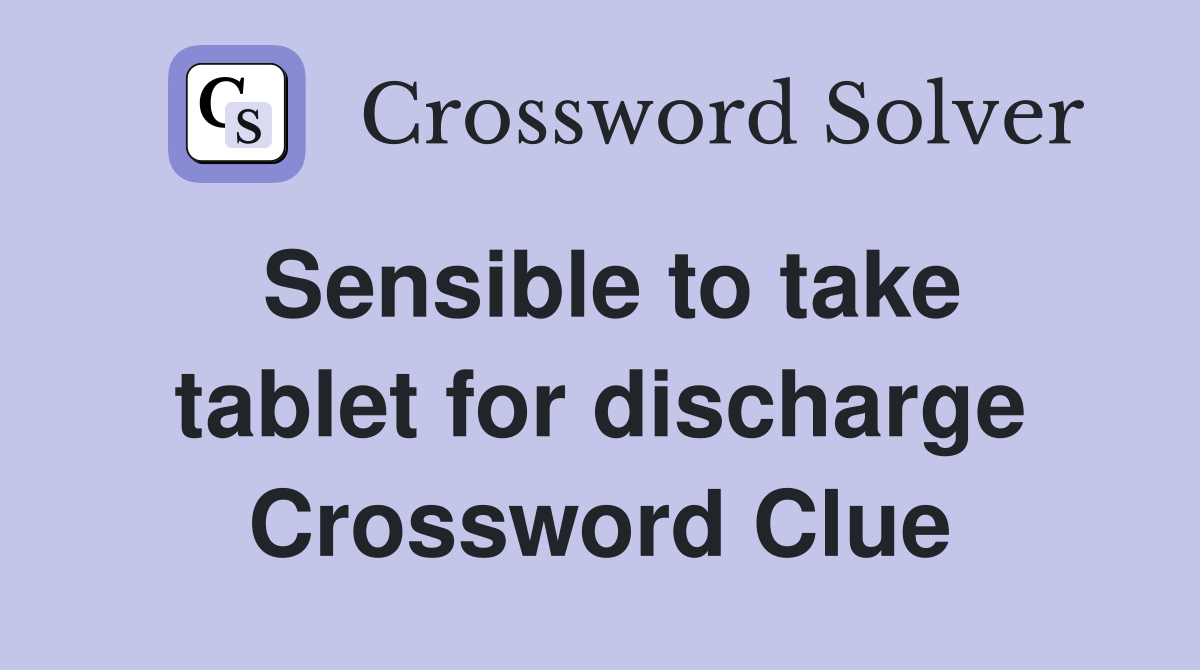 Sensible to take tablet for discharge Crossword Clue