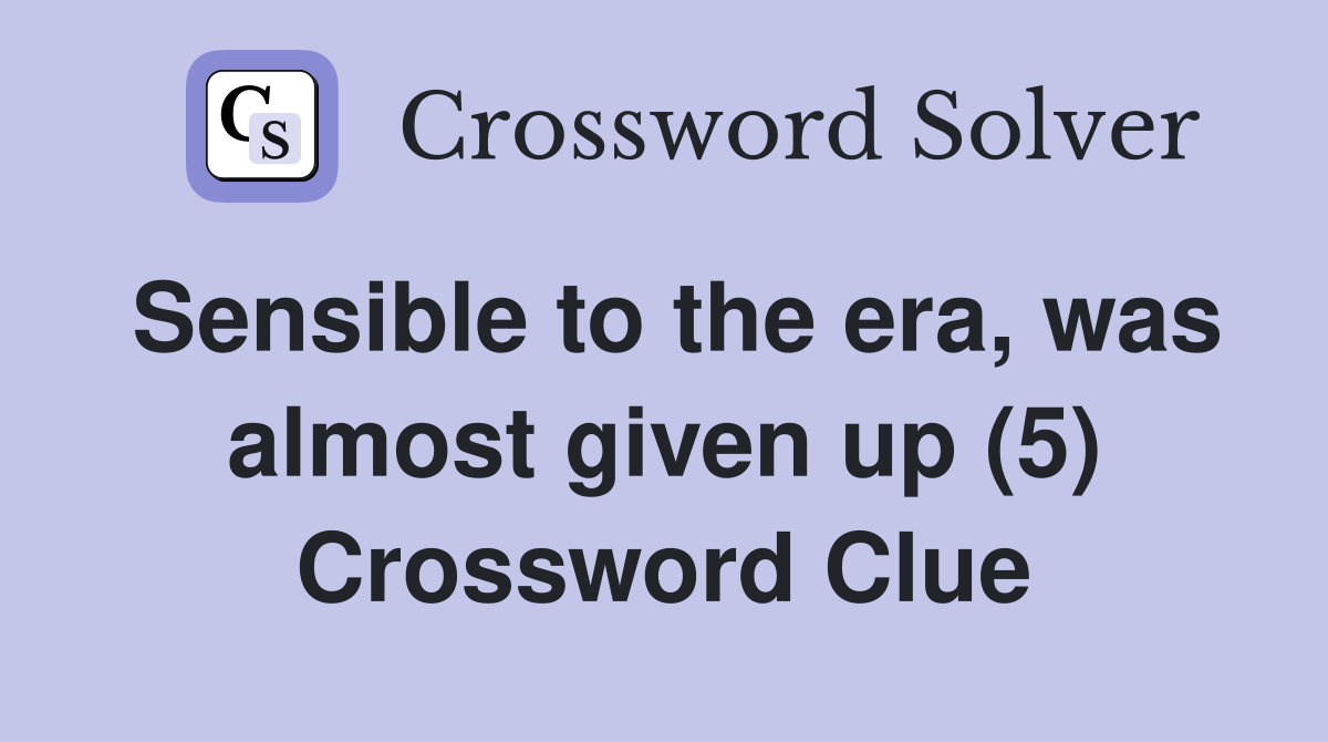 Sensible to the era, was almost given up (5) Crossword Clue