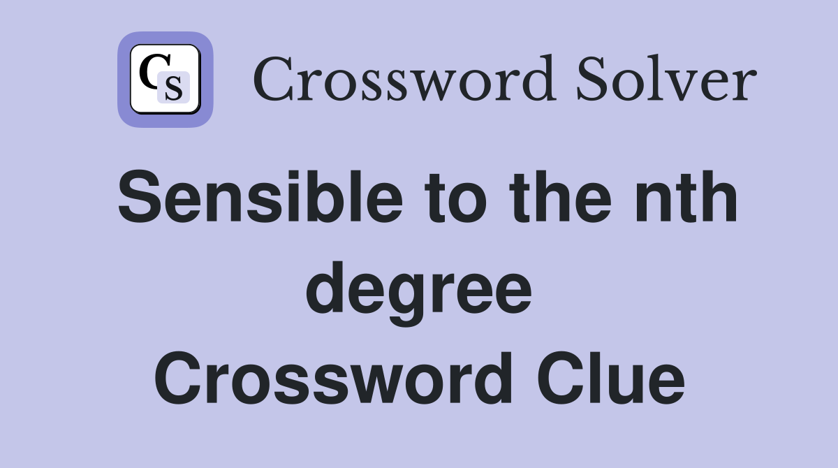 Sensible to the nth degree Crossword Clue