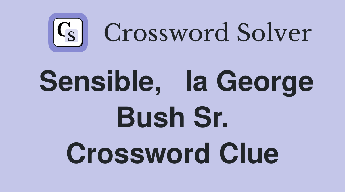 Sensible,   la George Bush Sr. Crossword Clue